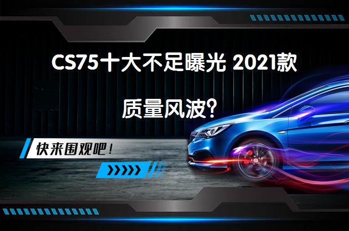 CS75十大不足曝光 2021款质量风波？_58汽车