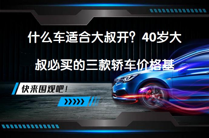 什么车适合大叔开？40岁大叔必买的三款轿车价格基本在20-30万？_58汽车