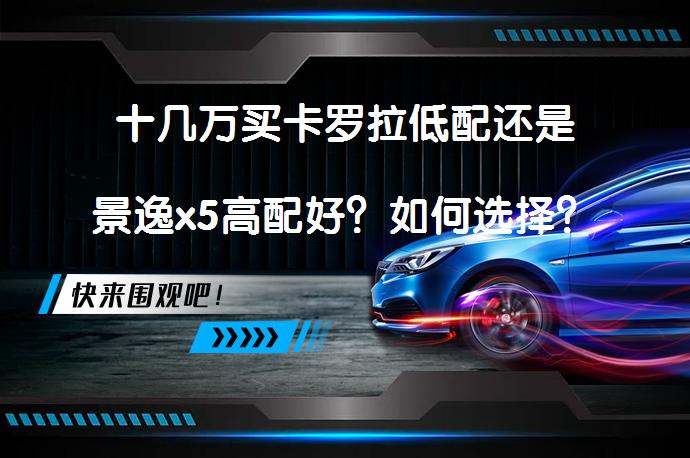 十几万买卡罗拉低配还是景逸x5高配好？如何选择？_58汽车