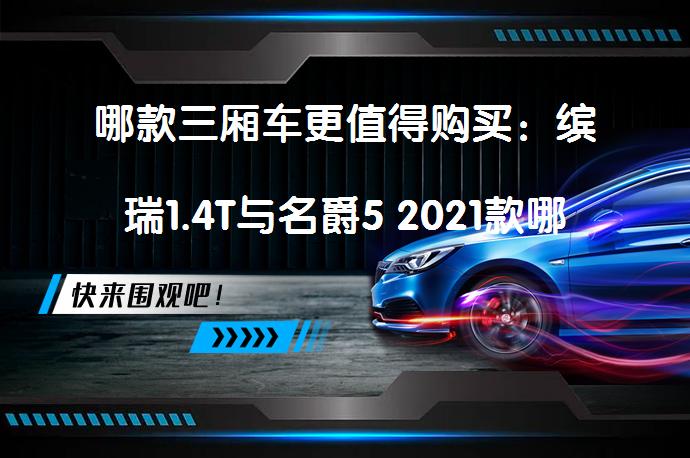 哪款三厢车更值得购买：缤瑞1.4T与名爵5 2021款哪个更优选？_58汽车