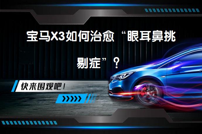 宝马X3如何治愈“眼耳鼻挑剔症”？_58汽车