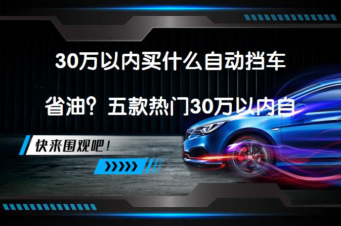 30万以内买什么自动挡车省油？五款热门30万以内自动挡车介绍_58汽车