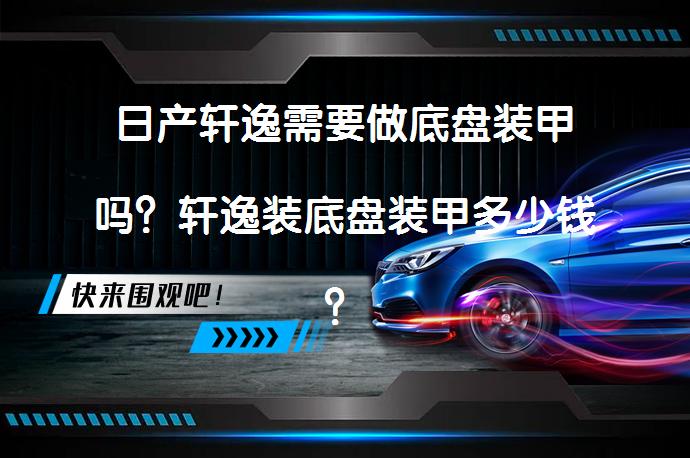 日产轩逸需要做底盘装甲吗？轩逸装底盘装甲多少钱？_58汽车