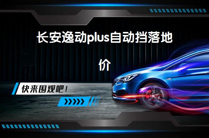 长安逸动plus自动挡落地价-58同城