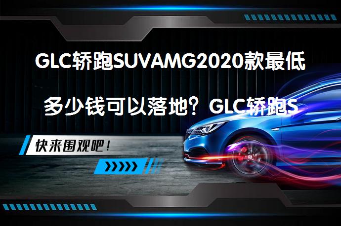 GLC轿跑SUVAMG2020款最低多少钱可以落地？GLC轿跑SUVAMG价格_58汽车