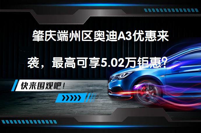 肇庆端州区奥迪A3优惠来袭，最高可享5.02万钜惠？_58汽车