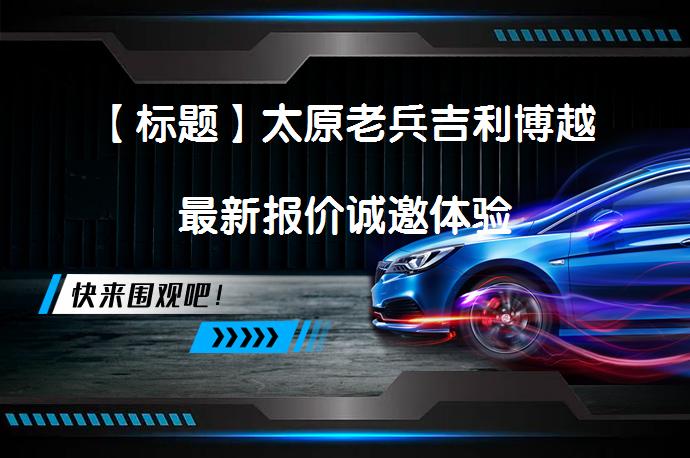 【标题】太原老兵吉利博越最新报价诚邀体验_58汽车