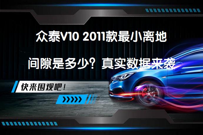 众泰V10 2011款最小离地间隙是多少？真实数据来袭_58汽车