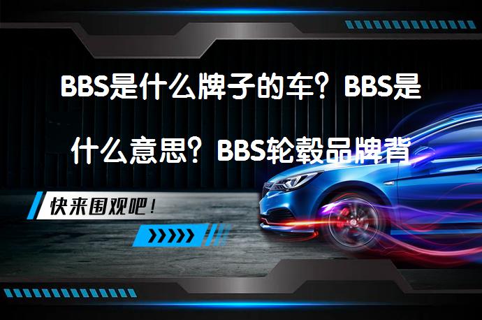 BBS是什么牌子的车？BBS是什么意思？BBS轮毂品牌背后的故事你知道吗？_58汽车