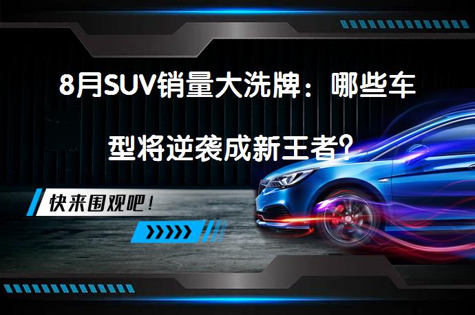 8月SUV销量大洗牌：哪些车型将逆袭成新王者？_58汽车