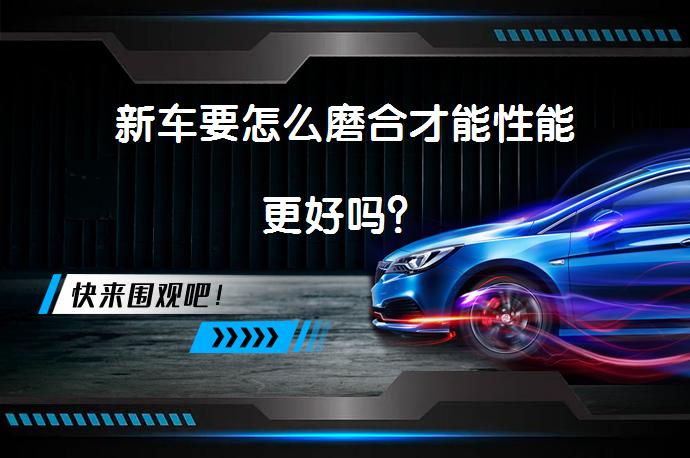 新车要怎么磨合才能性能更好吗？_58汽车