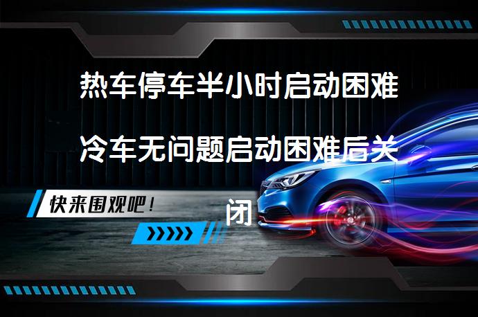 热车停车半小时启动困难冷车无问题启动困难后关闭再启动无问题吗？_58汽车
