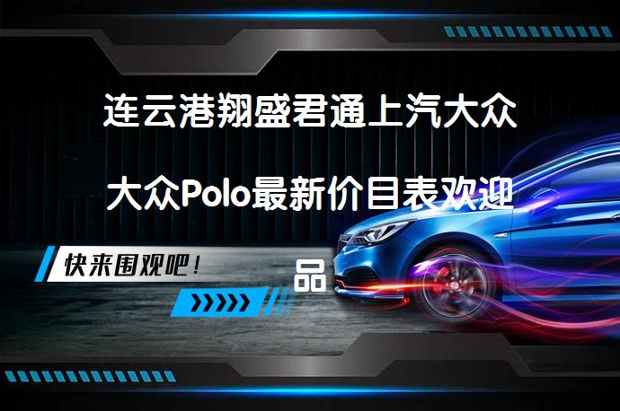 连云港翔盛君通上汽大众大众Polo最新价目表欢迎品鉴吗？_58汽车