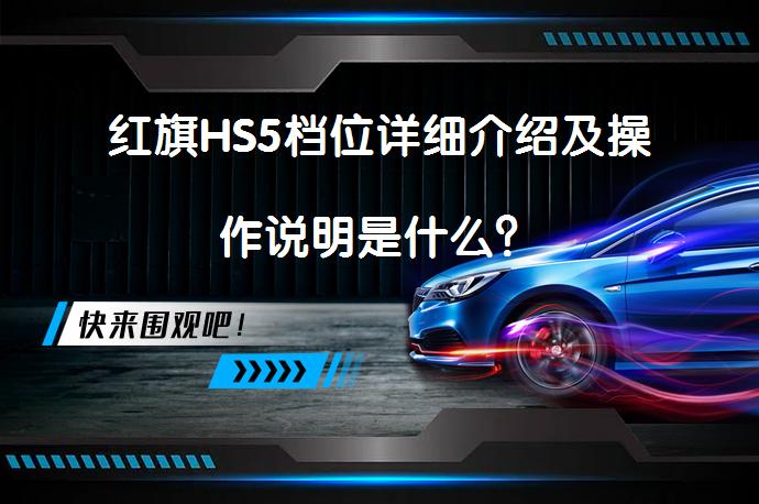 红旗HS5档位详细介绍及操作说明是什么？_58汽车