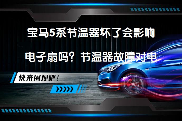 宝马5系节温器坏了会影响电子扇吗？节温器故障对电子扇的影响_58汽车
