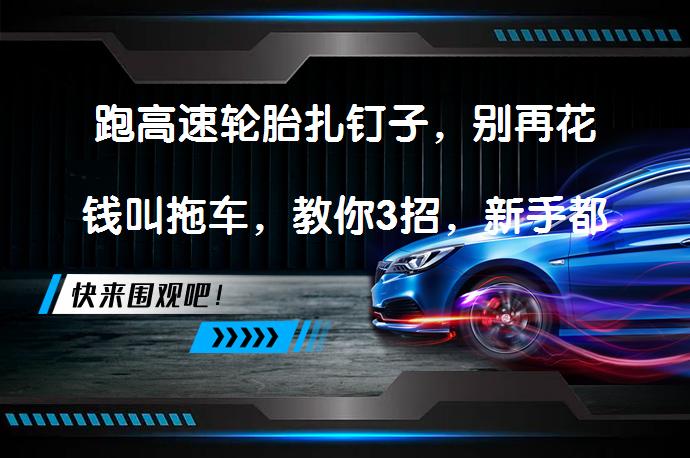 跑高速轮胎扎钉子，别再花钱叫拖车，教你3招，新手都能轻松解决吗？_58汽车