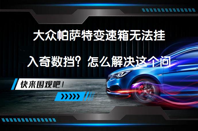 大众帕萨特变速箱无法挂入奇数挡？怎么解决这个问题（自动变速箱维修）_58汽车