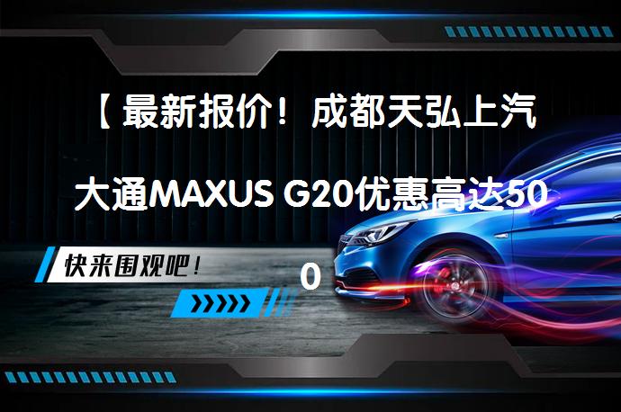 【最新报价！成都天弘上汽大通MAXUS G20优惠高达5000元？】_58汽车