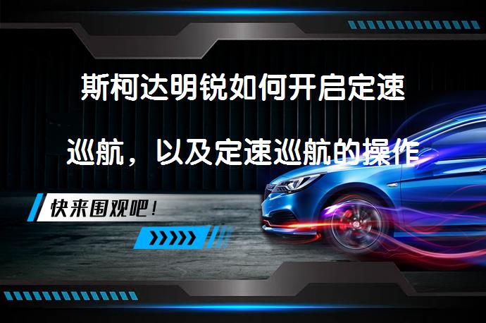 斯柯达明锐如何开启定速巡航，以及定速巡航的操作指南_58汽车