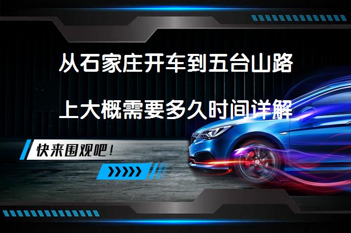 从石家庄开车到五台山路上大概需要多久时间详解_58汽车