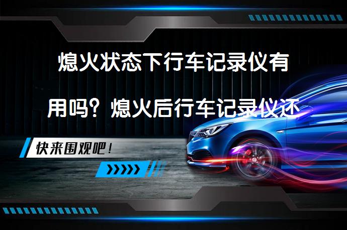 熄火状态下行车记录仪有用吗？熄火后行车记录仪还能继续监控吗？_58汽车