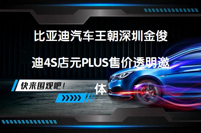 比亚迪汽车王朝深圳金俊迪4S店元PLUS售价透明邀体验_58汽车