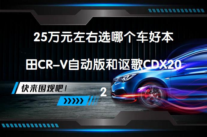25万元左右选哪个车好本田CR-V自动版和讴歌CDX2021款比较哪个性价比高？_58汽车