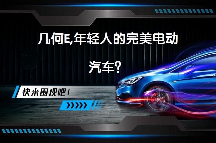 几何E,年轻人的完美电动汽车？_58汽车