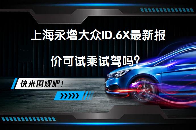 上海永增大众ID.6X最新报价可试乘试驾吗？_58汽车