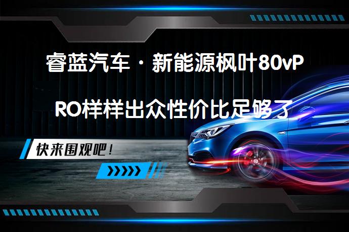 睿蓝汽车·新能源枫叶80vPRO样样出众性价比足够了_58汽车