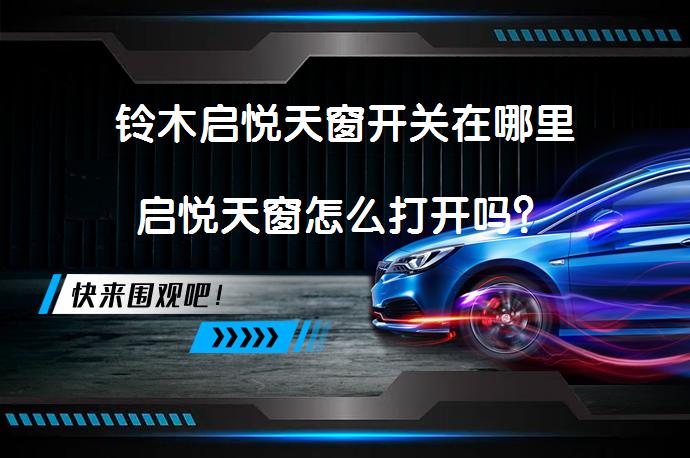 铃木启悦天窗开关在哪里启悦天窗怎么打开吗？_58汽车