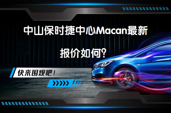 中山保时捷中心Macan最新报价如何？_58汽车