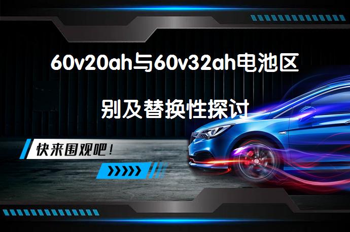 60v20ah与60v32ah电池区别及替换性探讨_58汽车