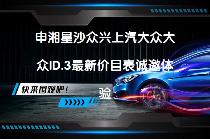 申湘星沙众兴上汽大众大众ID.3最新价目表诚邀体验_58汽车