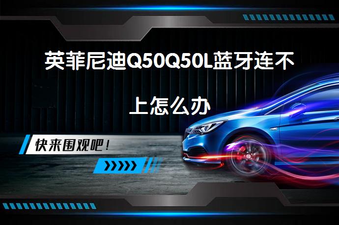 英菲尼迪Q50Q50L蓝牙连不上怎么办_58汽车