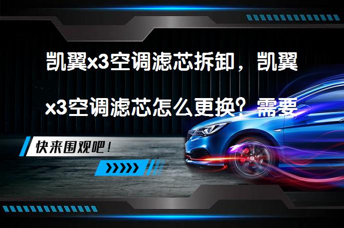 凯翼x3空调滤芯拆卸，凯翼x3空调滤芯怎么更换？需要多久更换一次？_58汽车
