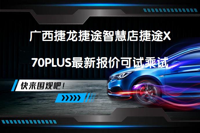 广西捷龙捷途智慧店捷途X70PLUS最新报价可试乘试驾 有哪些优惠？_58汽车