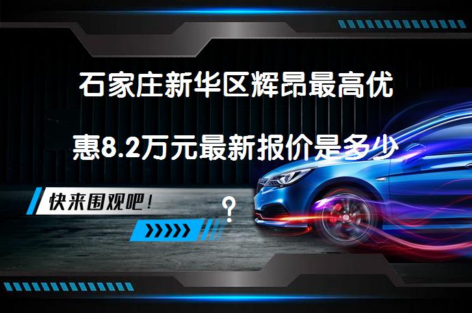石家庄新华区辉昂最高优惠8.2万元最新报价是多少？_58汽车