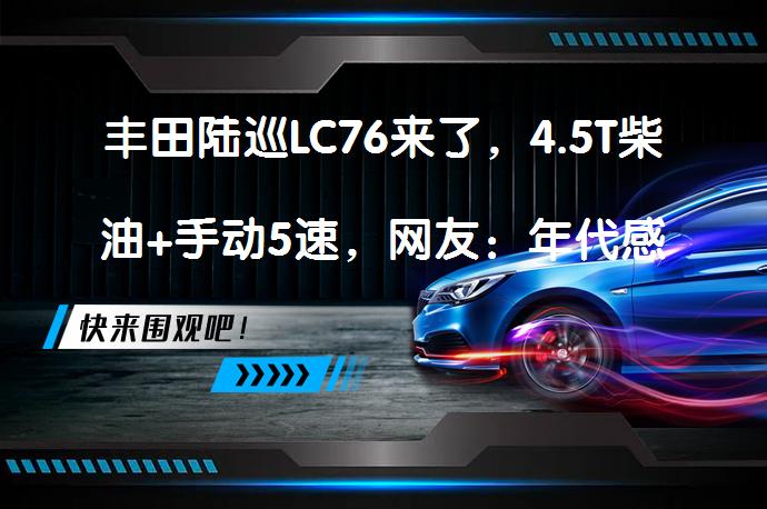 丰田陆巡LC76来了，4.5T柴油+手动5速，网友：年代感十足吗？_58汽车