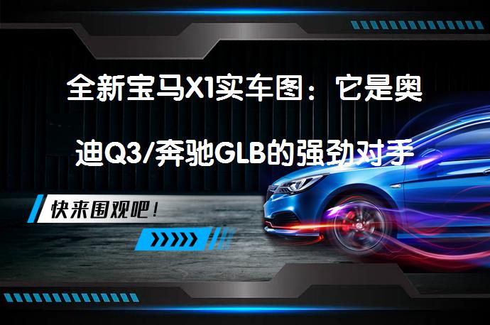 全新宝马X1实车图：它是奥迪Q3/奔驰GLB的强劲对手吗？_58汽车