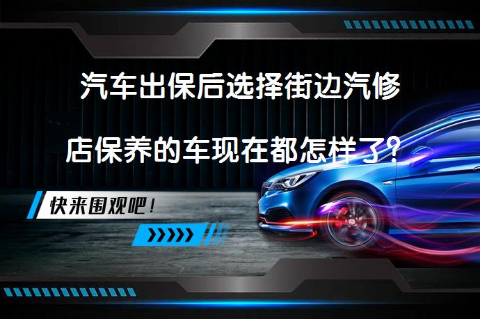 汽车出保后选择街边汽修店保养的车现在都怎样了？效果如何？_58汽车