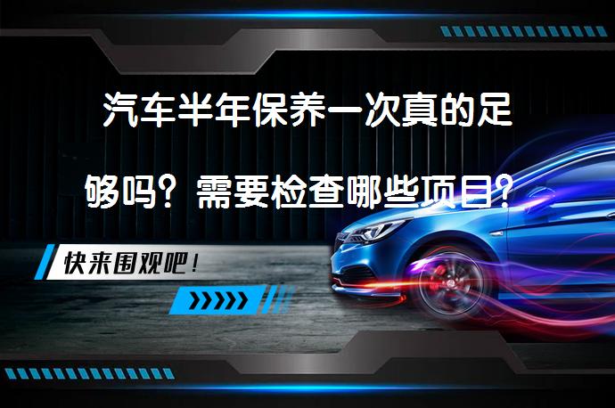 汽车半年保养一次真的足够吗？需要检查哪些项目？_58汽车