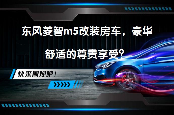 东风菱智m5改装房车，豪华舒适的尊贵享受？_58汽车