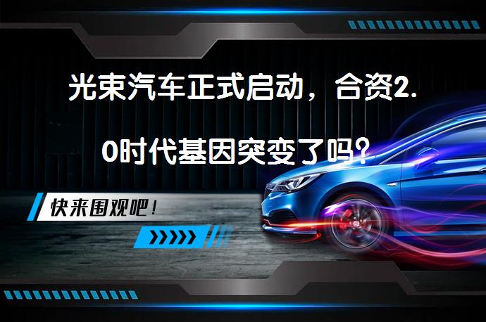 光束汽车正式启动，合资2.0时代基因突变了吗？_58汽车