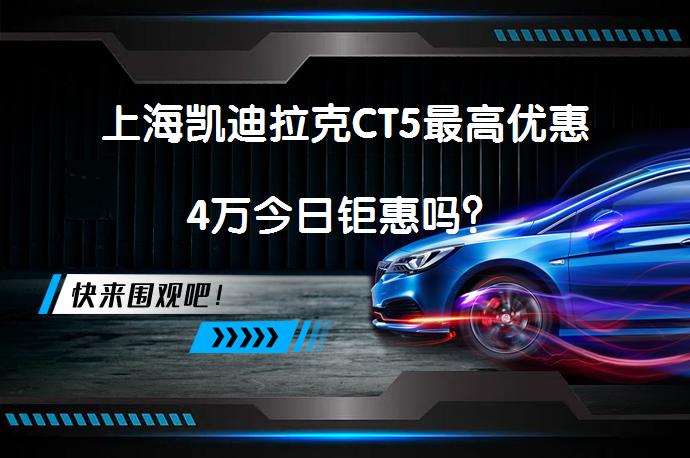上海凯迪拉克CT5最高优惠4万今日钜惠吗？_58汽车