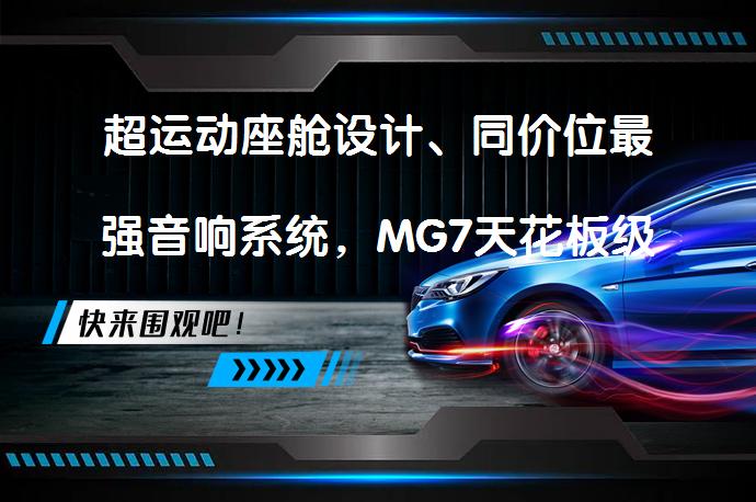 超运动座舱设计、同价位最强音响系统，MG7天花板级座舱谁受得了？_58汽车