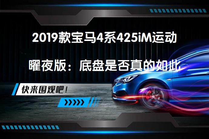 2019款宝马4系425iM运动曜夜版：底盘是否真的如此扎实？_58汽车