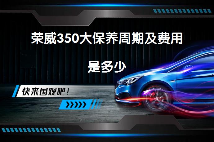 荣威350大保养周期及费用是多少_58汽车
