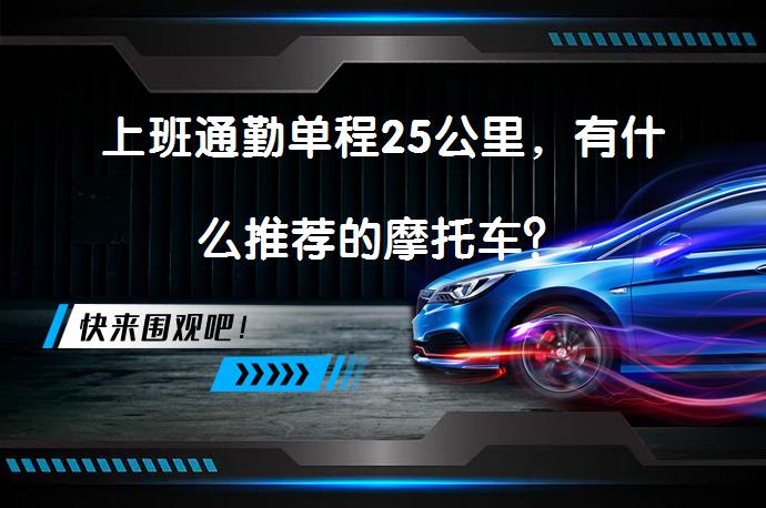 上班通勤单程25公里，有什么推荐的摩托车？_58汽车