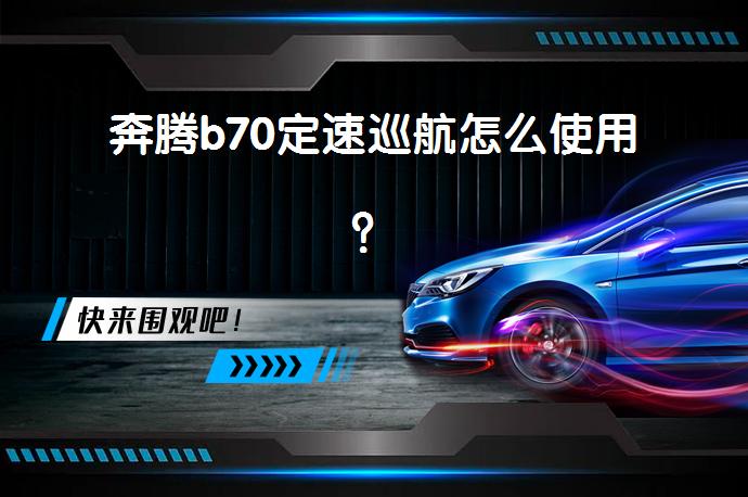 奔腾b70定速巡航怎么使用？_58汽车